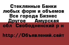 Стеклянные Банки любых форм и объемов - Все города Бизнес » Другое   . Амурская обл.,Свободненский р-н